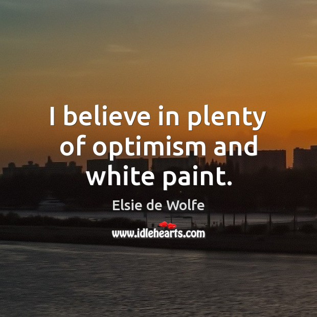 I believe in plenty of optimism and white paint. Elsie de Wolfe Picture Quote