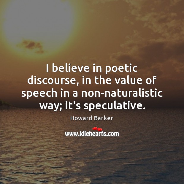 I believe in poetic discourse, in the value of speech in a Value Quotes Image