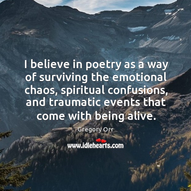 I believe in poetry as a way of surviving the emotional chaos, Gregory Orr Picture Quote