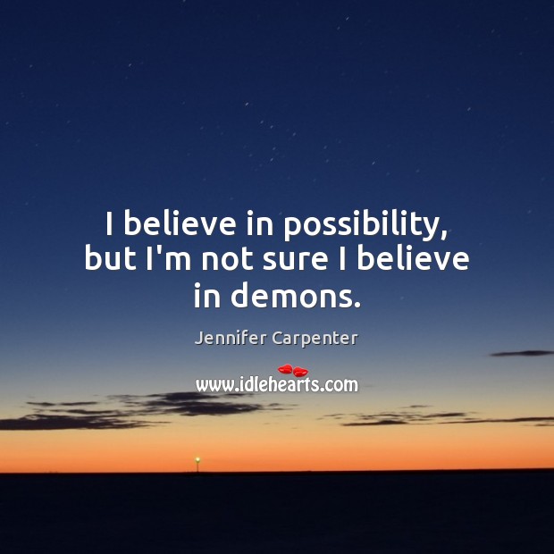 I believe in possibility, but I’m not sure I believe in demons. Jennifer Carpenter Picture Quote