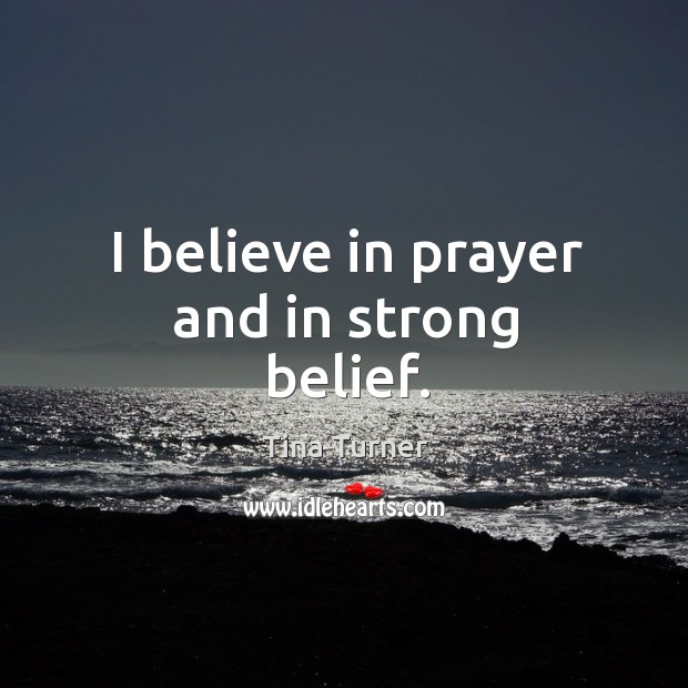 I believe in prayer and in strong belief. Tina Turner Picture Quote