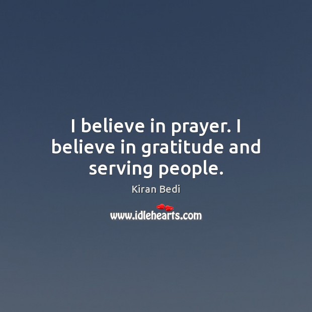 I believe in prayer. I believe in gratitude and serving people. Kiran Bedi Picture Quote