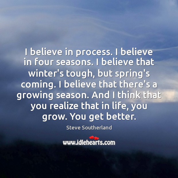 I believe in process. I believe in four seasons. I believe that Realize Quotes Image