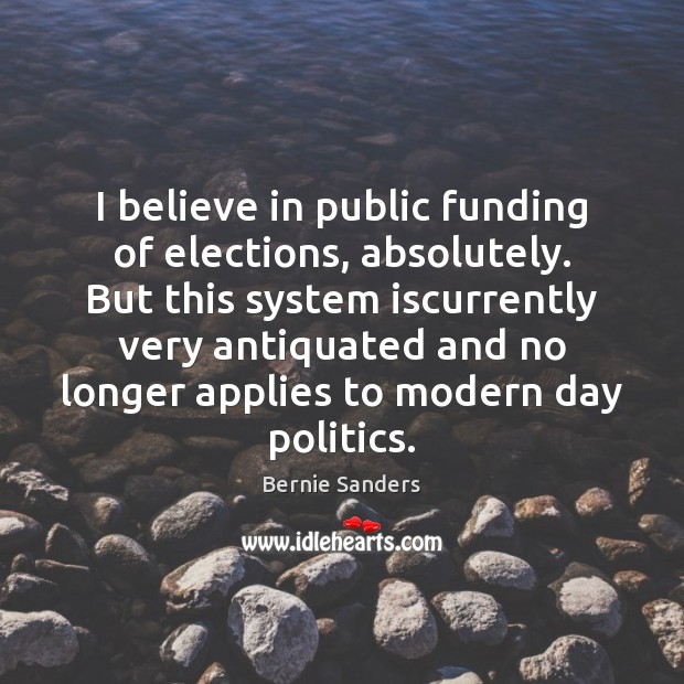 I believe in public funding of elections, absolutely. But this system iscurrently Bernie Sanders Picture Quote