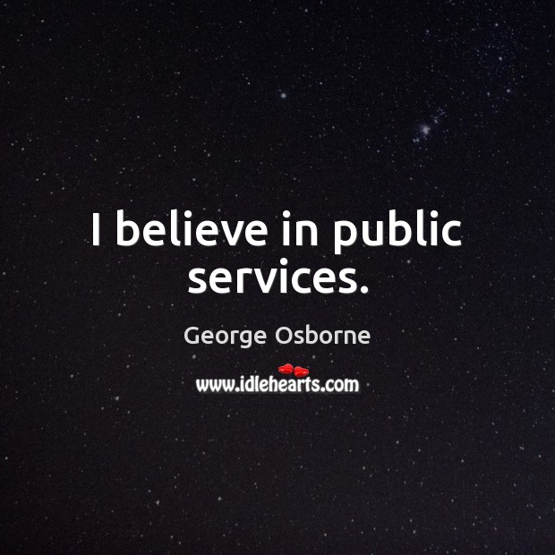 I believe in public services. George Osborne Picture Quote