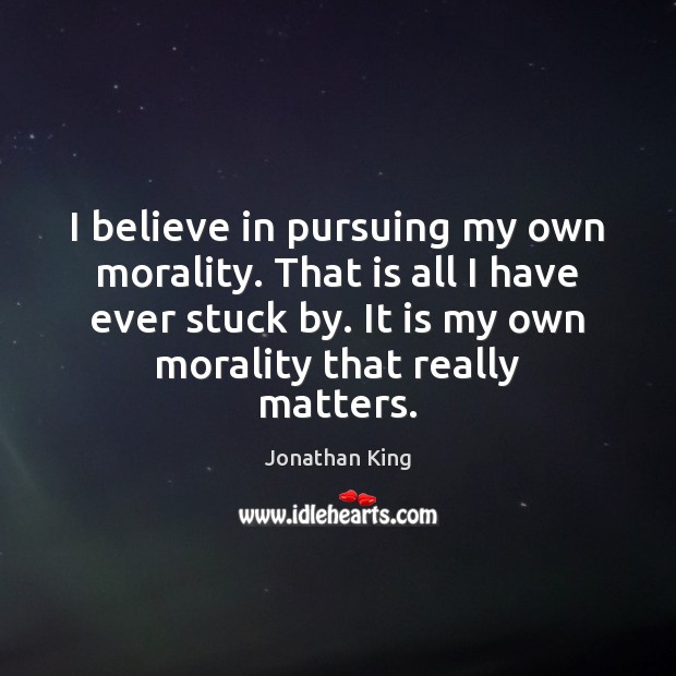 I believe in pursuing my own morality. That is all I have Jonathan King Picture Quote