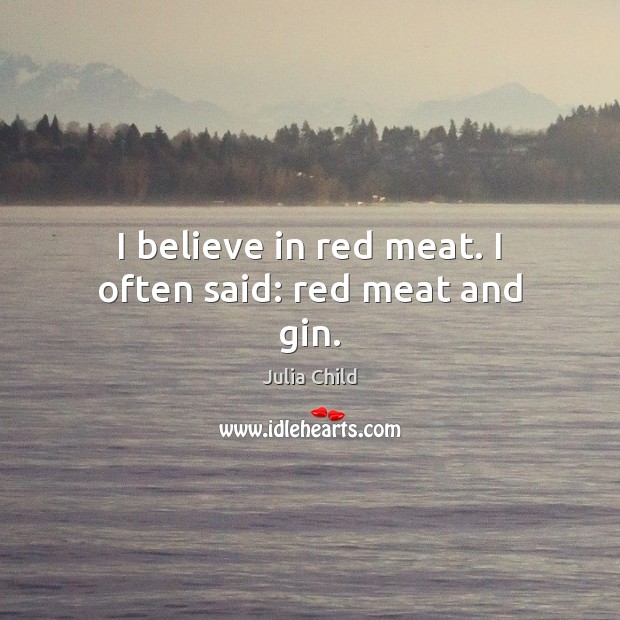 I believe in red meat. I often said: red meat and gin. Image