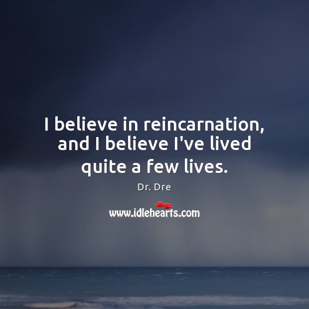 I believe in reincarnation, and I believe I’ve lived quite a few lives. Dr. Dre Picture Quote