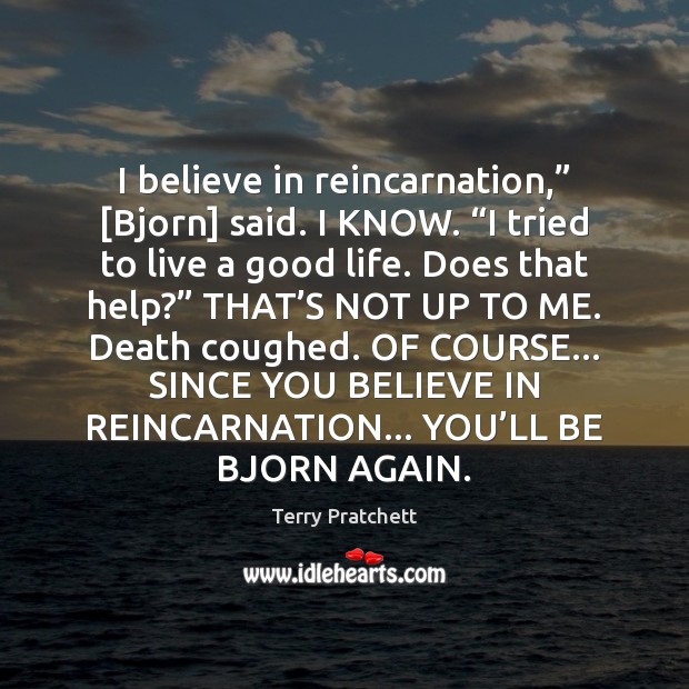 I believe in reincarnation,” [Bjorn] said. I KNOW. “I tried to live Terry Pratchett Picture Quote