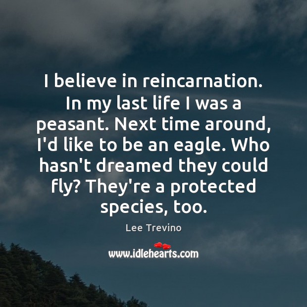 I believe in reincarnation. In my last life I was a peasant. Lee Trevino Picture Quote