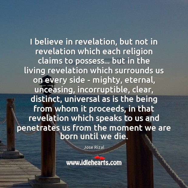 I believe in revelation, but not in revelation which each religion claims Jose Rizal Picture Quote