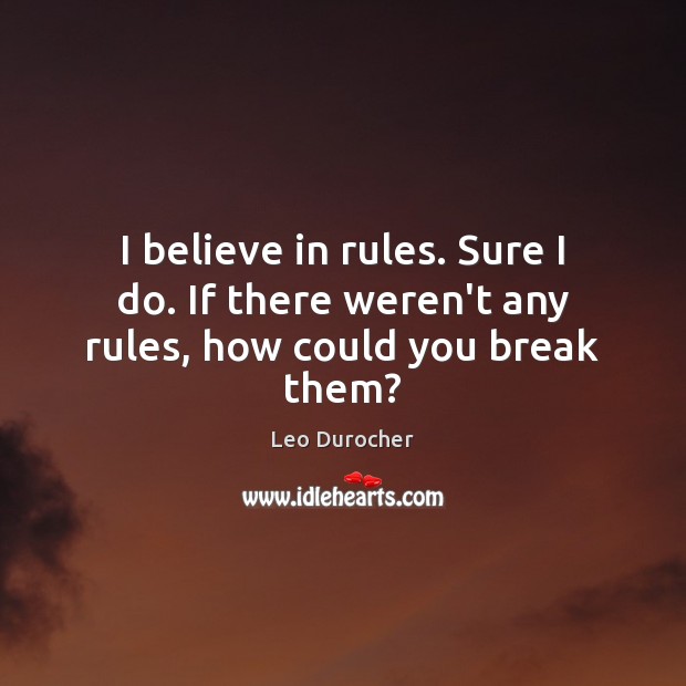 I believe in rules. Sure I do. If there weren’t any rules, how could you break them? Leo Durocher Picture Quote