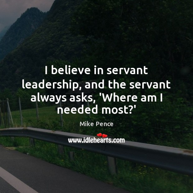 I believe in servant leadership, and the servant always asks, ‘Where am I needed most?’ Image