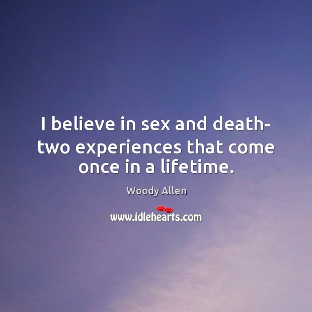 I believe in sex and death- two experiences that come once in a lifetime. Image