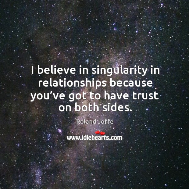 I believe in singularity in relationships because you’ve got to have trust on both sides. Roland Joffe Picture Quote
