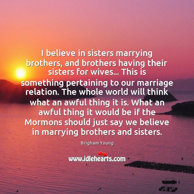I believe in sisters marrying brothers, and brothers having their sisters for Image