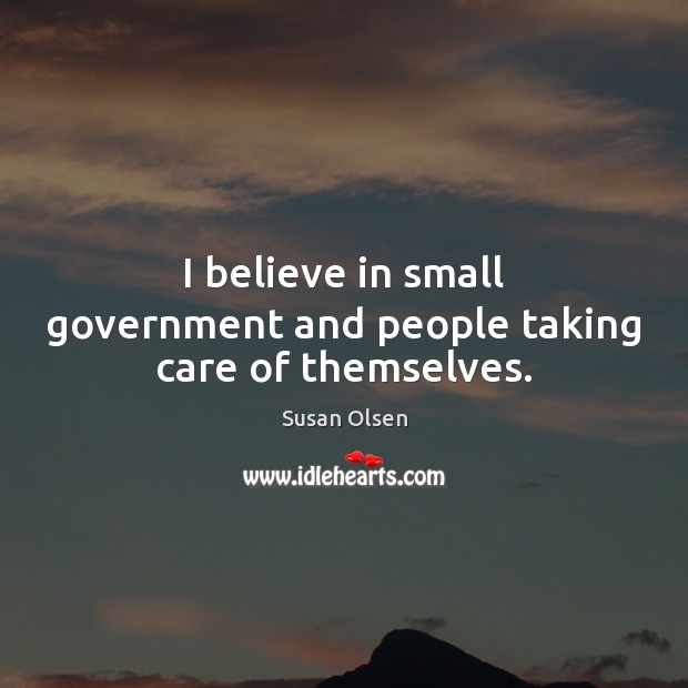I believe in small government and people taking care of themselves. Susan Olsen Picture Quote