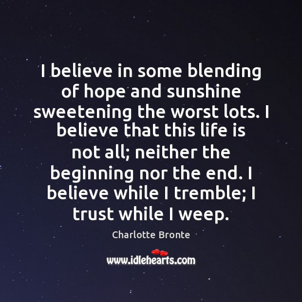 I believe in some blending of hope and sunshine sweetening the worst Charlotte Bronte Picture Quote