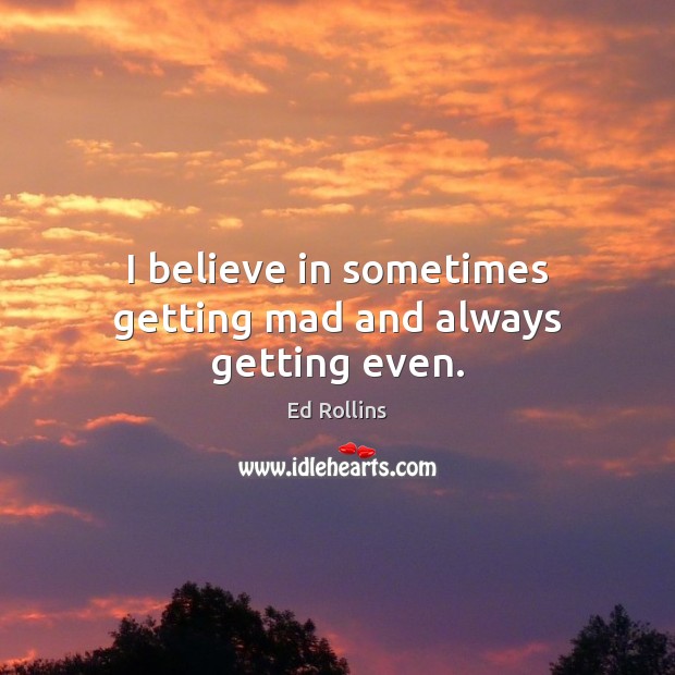 I believe in sometimes getting mad and always getting even. Image