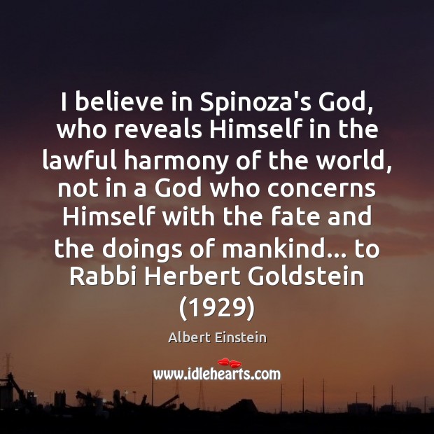 I believe in Spinoza’s God, who reveals Himself in the lawful harmony Albert Einstein Picture Quote