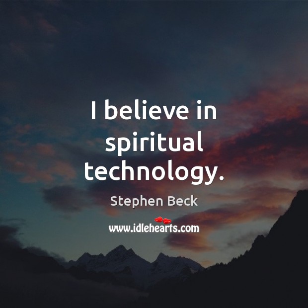 I believe in spiritual technology. Image