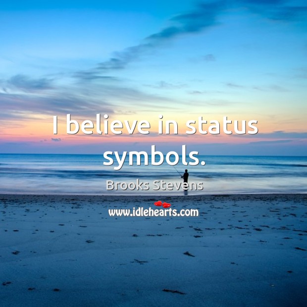 I believe in status symbols. Brooks Stevens Picture Quote
