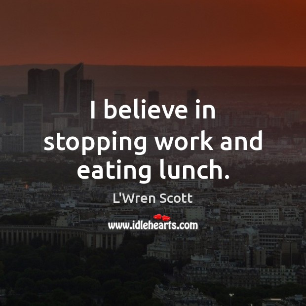 I believe in stopping work and eating lunch. L’Wren Scott Picture Quote
