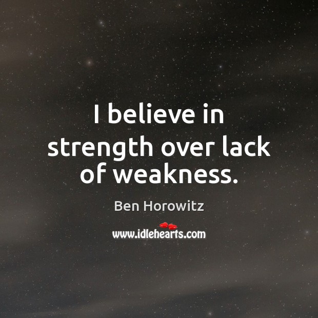 I believe in strength over lack of weakness. Ben Horowitz Picture Quote