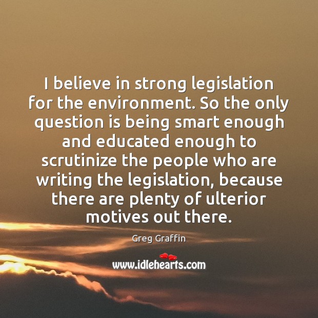 I believe in strong legislation for the environment. So the only question Greg Graffin Picture Quote