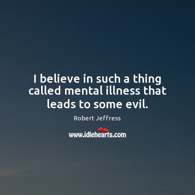 I believe in such a thing called mental illness that leads to some evil. Robert Jeffress Picture Quote