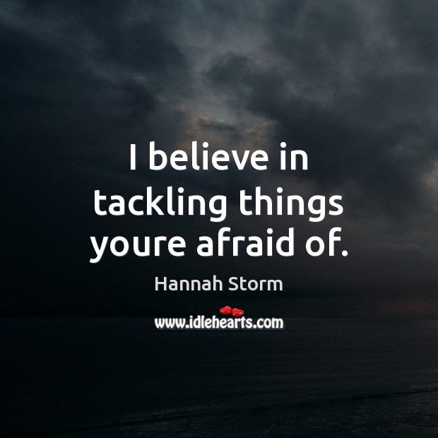 I believe in tackling things youre afraid of. Hannah Storm Picture Quote