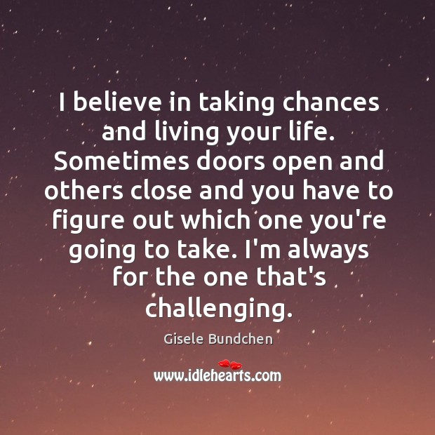 I believe in taking chances and living your life. Sometimes doors open Gisele Bundchen Picture Quote
