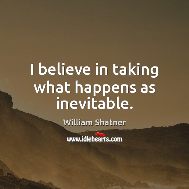 I believe in taking what happens as inevitable. William Shatner Picture Quote
