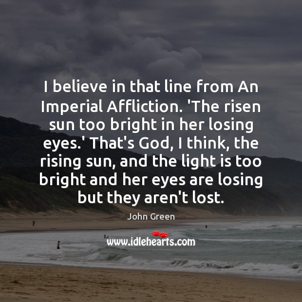 I believe in that line from An Imperial Affliction. ‘The risen sun John Green Picture Quote