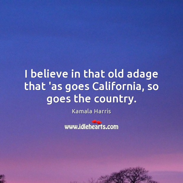 I believe in that old adage that ‘as goes California, so goes the country. Kamala Harris Picture Quote