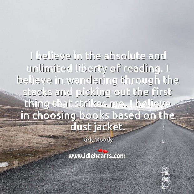 I believe in the absolute and unlimited liberty of reading. I believe Rick Moody Picture Quote