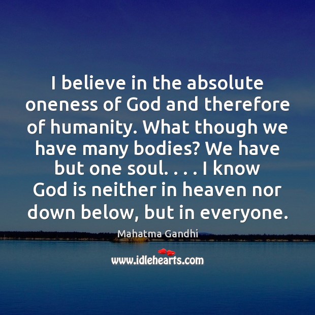 I believe in the absolute oneness of God and therefore of humanity. Image