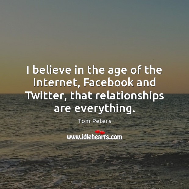 I believe in the age of the Internet, Facebook and Twitter, that Tom Peters Picture Quote