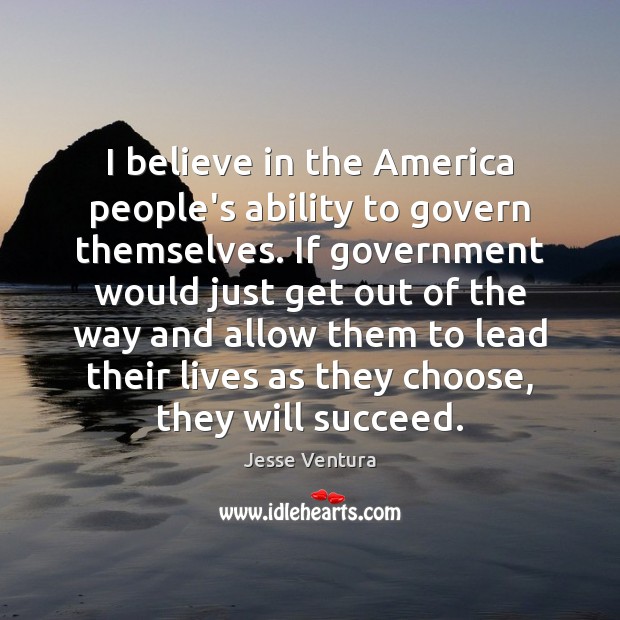 I believe in the America people’s ability to govern themselves. If government Jesse Ventura Picture Quote