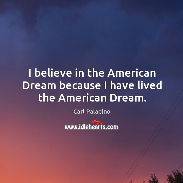 I believe in the american dream because I have lived the american dream. Carl Paladino Picture Quote