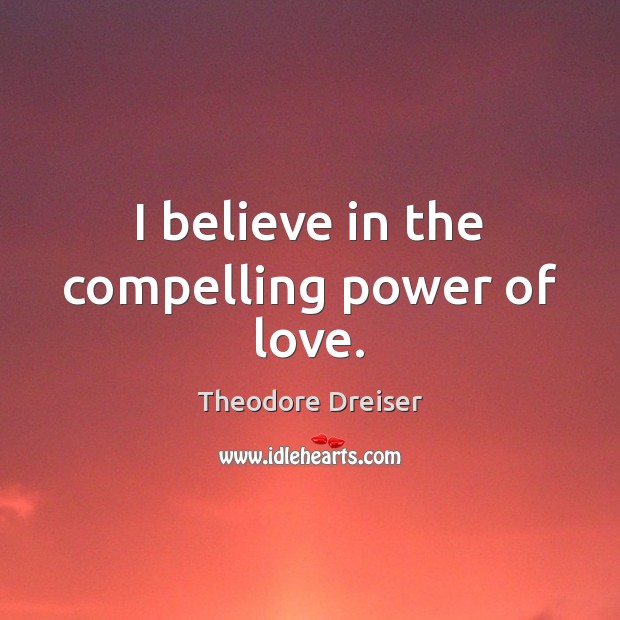 I believe in the compelling power of love. Theodore Dreiser Picture Quote