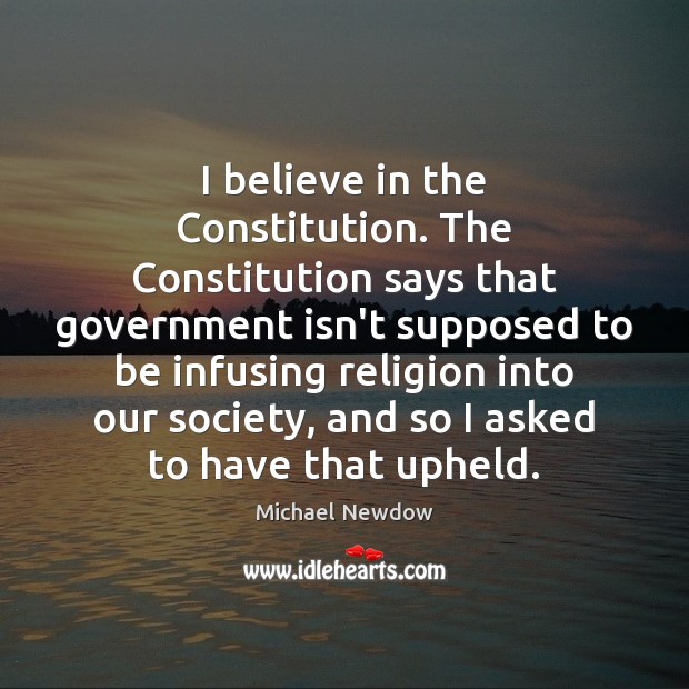 I believe in the Constitution. The Constitution says that government isn’t supposed Michael Newdow Picture Quote