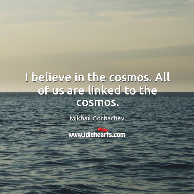 I believe in the cosmos. All of us are linked to the cosmos. Mikhail Gorbachev Picture Quote
