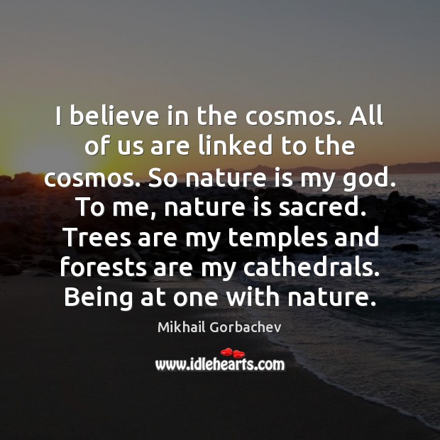 I believe in the cosmos. All of us are linked to the Mikhail Gorbachev Picture Quote