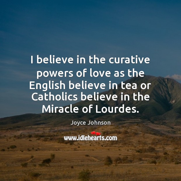I believe in the curative powers of love as the English believe Image