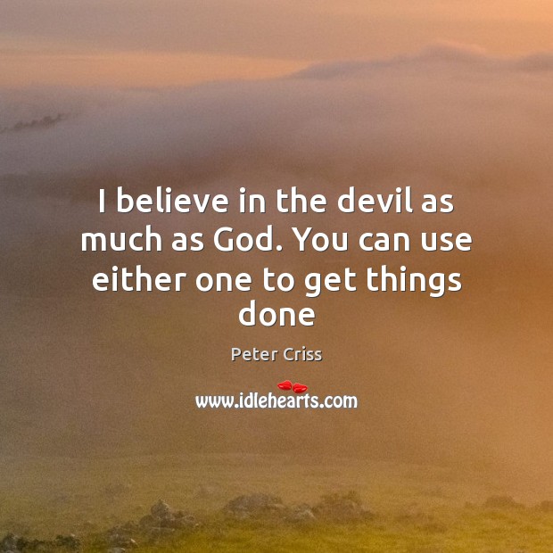 I believe in the devil as much as God. You can use either one to get things done Peter Criss Picture Quote