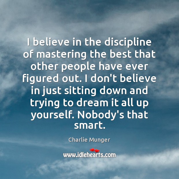 I believe in the discipline of mastering the best that other people Charlie Munger Picture Quote