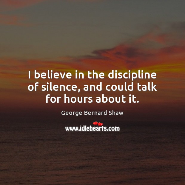 I believe in the discipline of silence, and could talk for hours about it. George Bernard Shaw Picture Quote