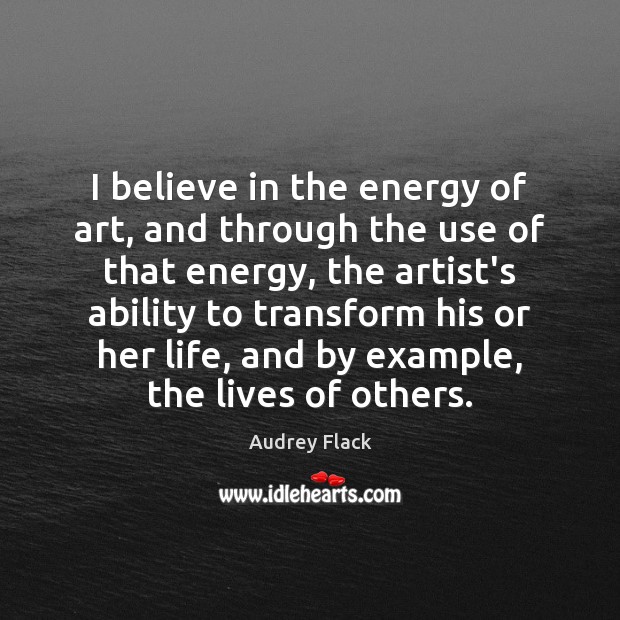 I believe in the energy of art, and through the use of Audrey Flack Picture Quote