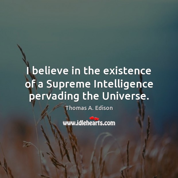 I believe in the existence of a Supreme Intelligence pervading the Universe. Thomas A. Edison Picture Quote